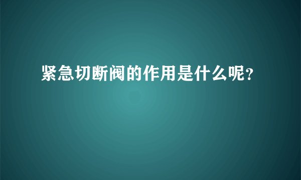 紧急切断阀的作用是什么呢?