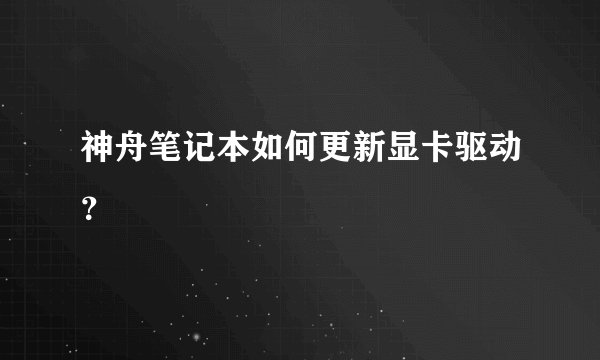 神舟笔记本如何更新显卡驱动？