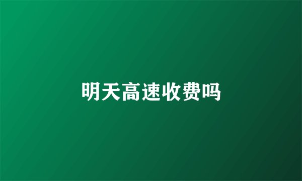 明天高速收费吗