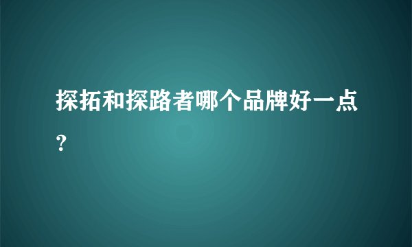 探拓和探路者哪个品牌好一点？