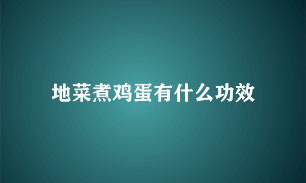 地菜煮鸡蛋有什么功效