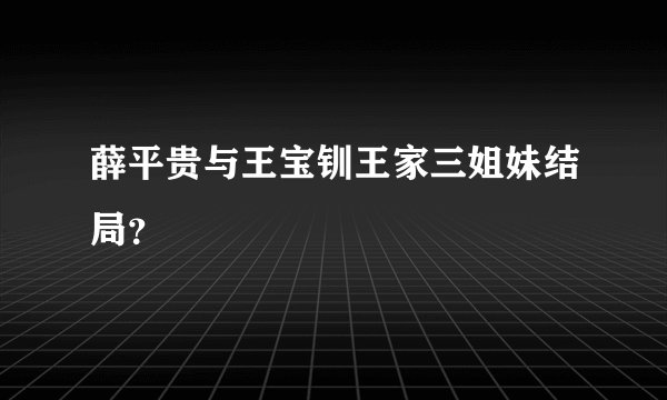 薛平贵与王宝钏王家三姐妹结局？