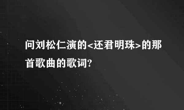 问刘松仁演的<还君明珠>的那首歌曲的歌词?