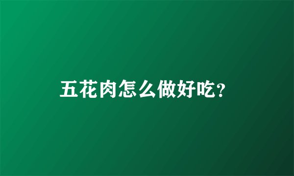 五花肉怎么做好吃？