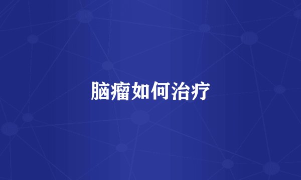 脑瘤如何治疗