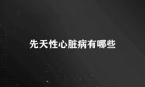 先天性心脏病有哪些