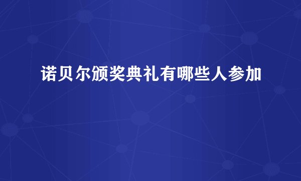 诺贝尔颁奖典礼有哪些人参加