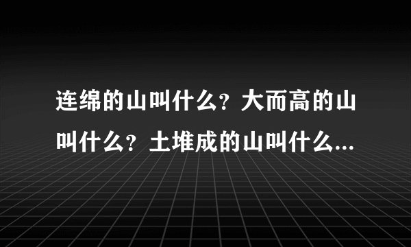 连绵的山叫什么？大而高的山叫什么？土堆成的山叫什么？四周陡顶端平的山叫什么？