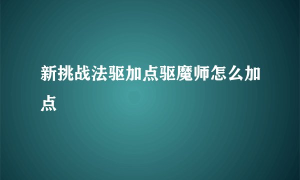 新挑战法驱加点驱魔师怎么加点