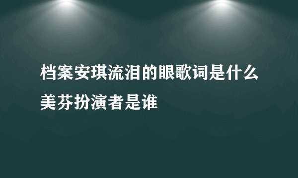 档案安琪流泪的眼歌词是什么美芬扮演者是谁