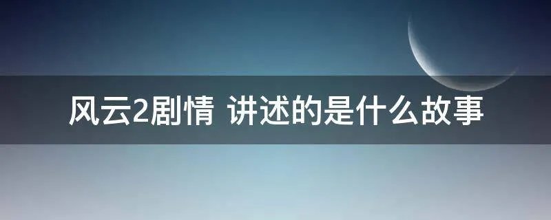 风云2剧情 讲述的是什么故事