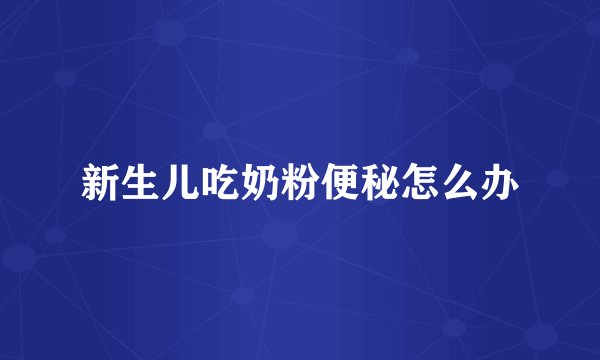 新生儿吃奶粉便秘怎么办