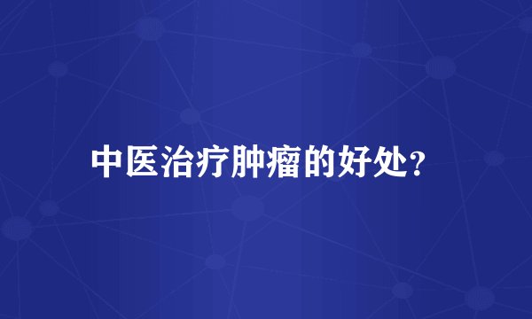 中医治疗肿瘤的好处？