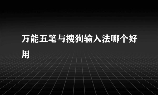 万能五笔与搜狗输入法哪个好用