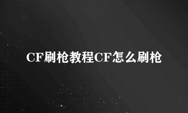 CF刷枪教程CF怎么刷枪
