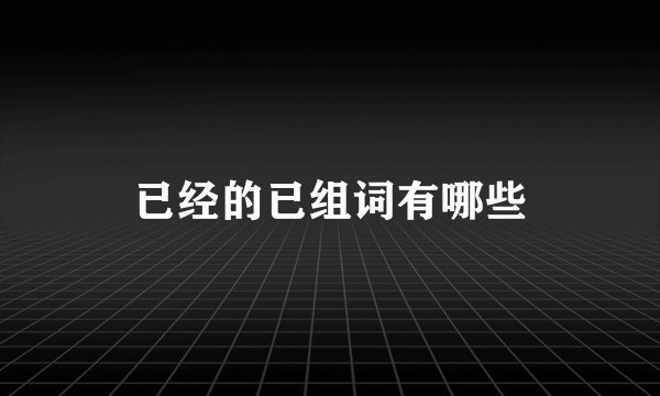 已经的已组词有哪些