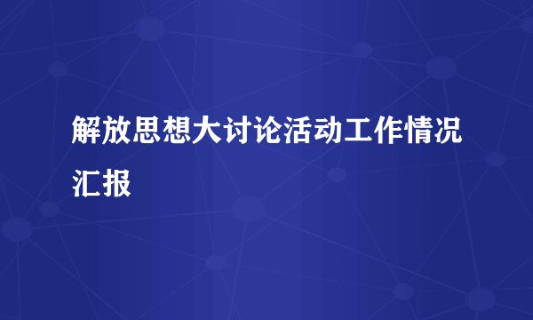 解放思想大讨论活动工作情况汇报