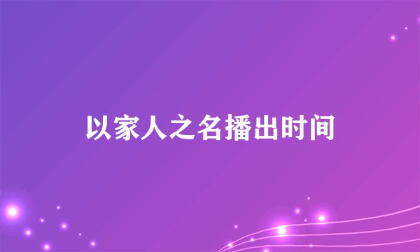以家人之名播出时间
