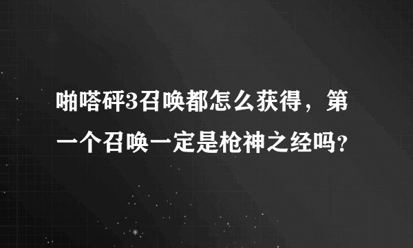 啪嗒砰3召唤都怎么获得，第一个召唤一定是枪神之经吗？