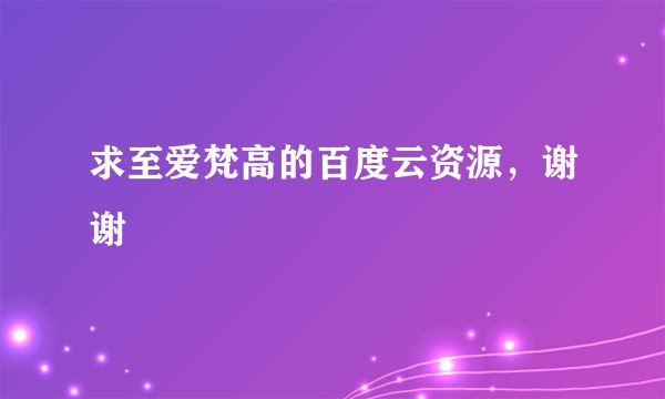 求至爱梵高的百度云资源，谢谢