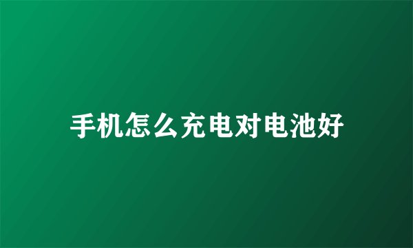 手机怎么充电对电池好