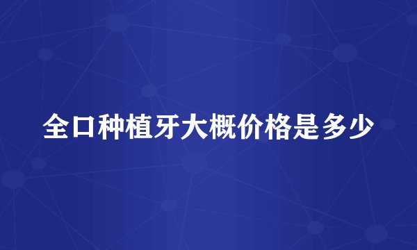 全口种植牙大概价格是多少