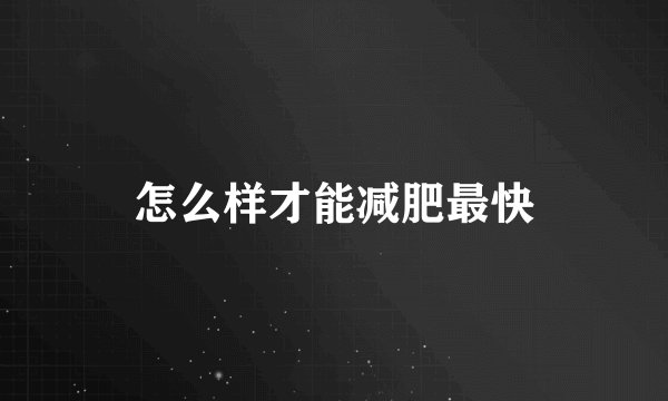 怎么样才能减肥最快