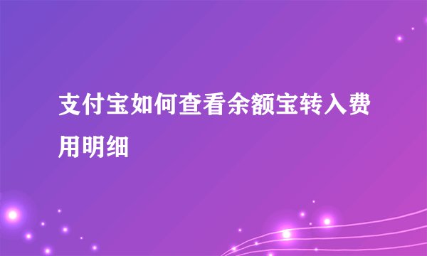 支付宝如何查看余额宝转入费用明细