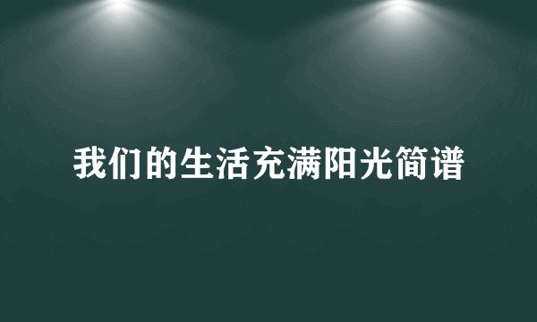 我们的生活充满阳光简谱