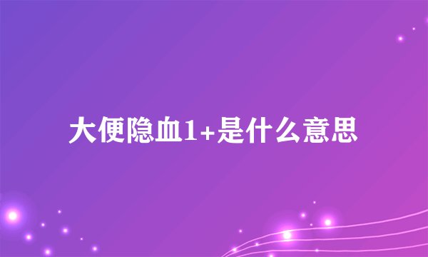 大便隐血1+是什么意思