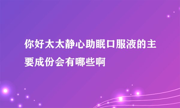你好太太静心助眠口服液的主要成份会有哪些啊