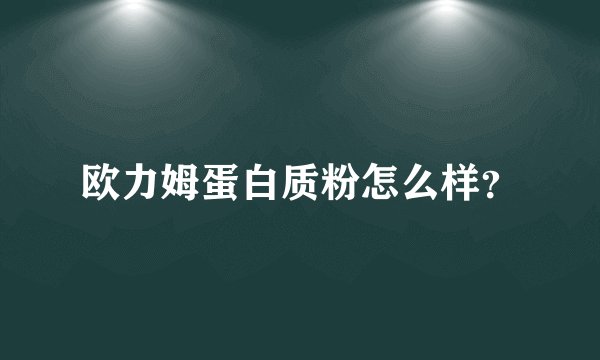 欧力姆蛋白质粉怎么样？