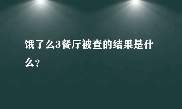 饿了么3餐厅被查的结果是什么?