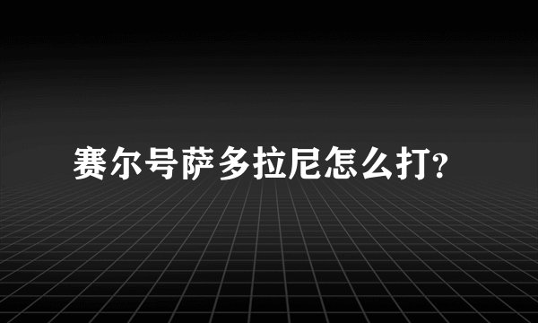赛尔号萨多拉尼怎么打?