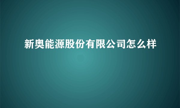 新奥能源股份有限公司怎么样