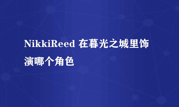 NikkiReed 在暮光之城里饰演哪个角色