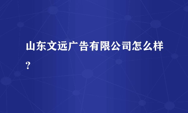 山东文远广告有限公司怎么样?