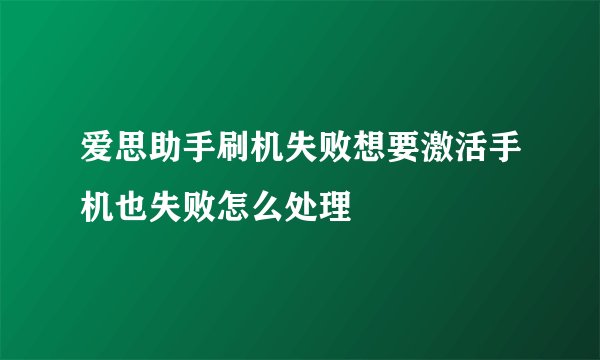 爱思助手刷机失败想要激活手机也失败怎么处理