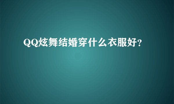 QQ炫舞结婚穿什么衣服好？