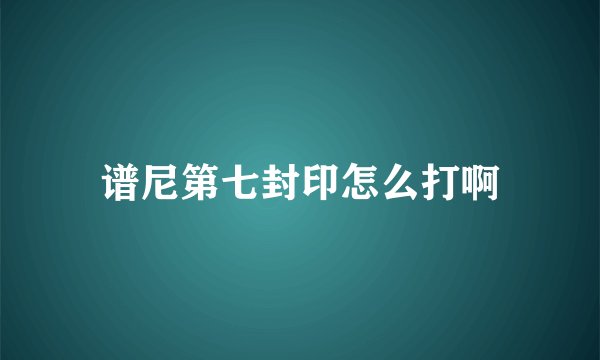 谱尼第七封印怎么打啊