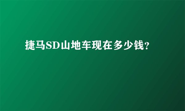 捷马SD山地车现在多少钱？