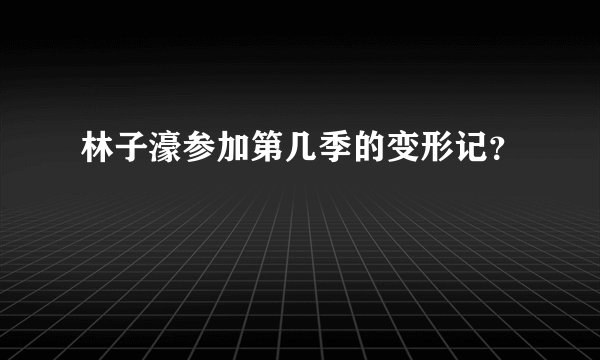 林子濠参加第几季的变形记?