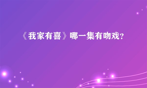 《我家有喜》哪一集有吻戏？