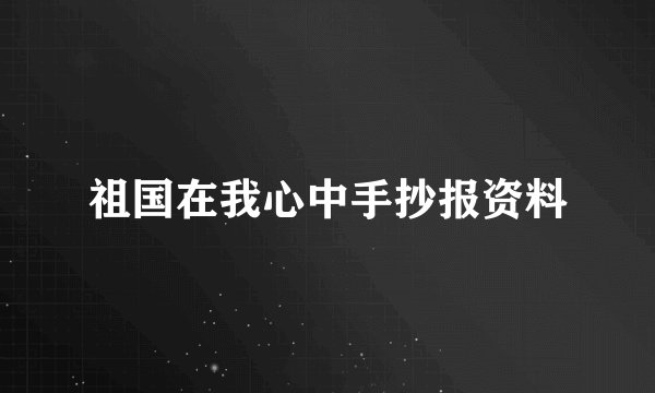 祖国在我心中手抄报资料