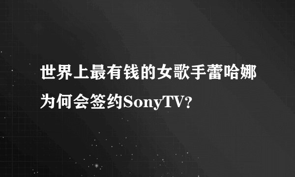 世界上最有钱的女歌手蕾哈娜为何会签约SonyTV？