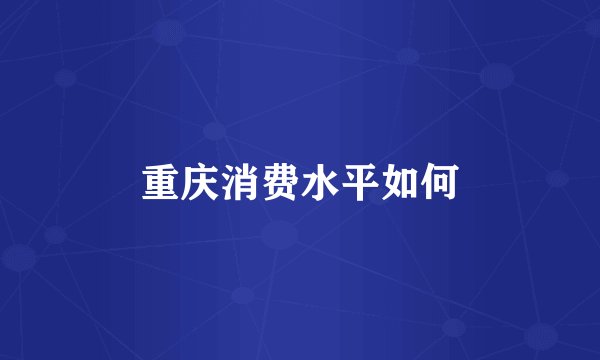 重庆消费水平如何