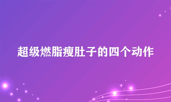 超级燃脂瘦肚子的四个动作