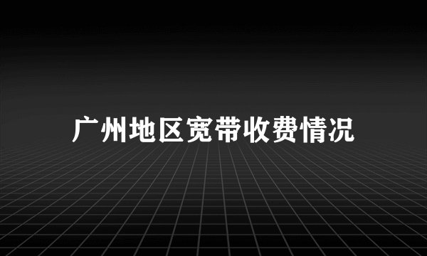 广州地区宽带收费情况