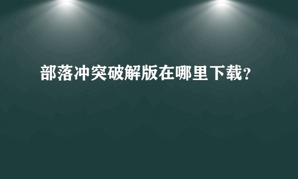 部落冲突破解版在哪里下载？