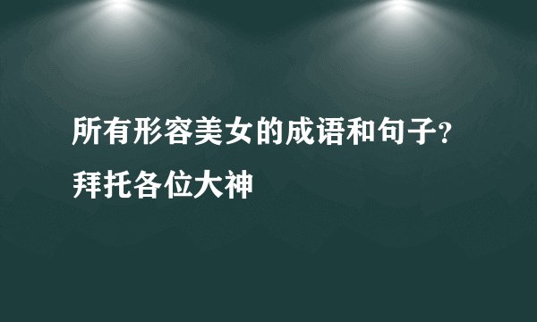 所有形容美女的成语和句子？拜托各位大神